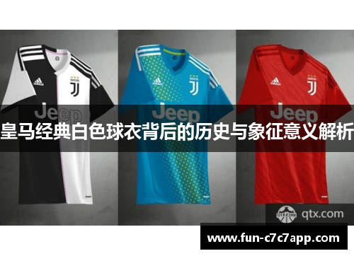 皇马经典白色球衣背后的历史与象征意义解析