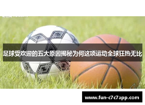 足球受欢迎的五大原因揭秘为何这项运动全球狂热无比