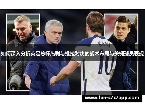 如何深入分析英足总杯热刺与维拉对决的战术布局与关键球员表现