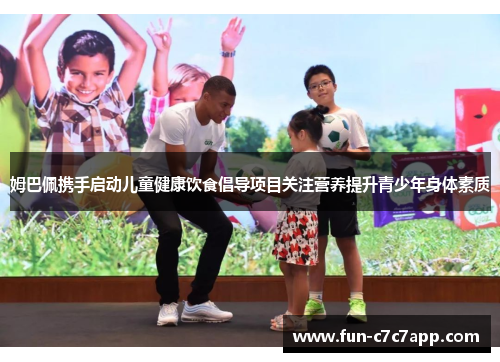 姆巴佩携手启动儿童健康饮食倡导项目关注营养提升青少年身体素质