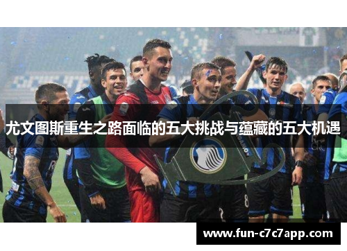 尤文图斯重生之路面临的五大挑战与蕴藏的五大机遇