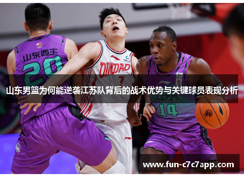 山东男篮为何能逆袭江苏队背后的战术优势与关键球员表现分析