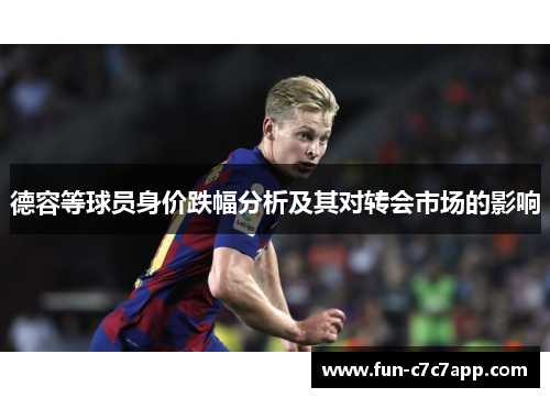 德容等球员身价跌幅分析及其对转会市场的影响