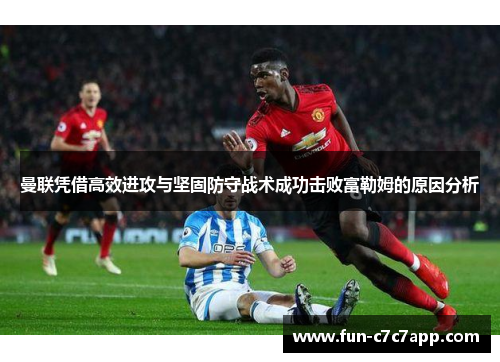 曼联凭借高效进攻与坚固防守战术成功击败富勒姆的原因分析