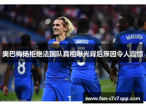 奥巴梅扬拒绝法国队真相曝光背后原因令人震惊