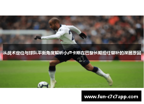 从战术定位与球队平衡角度解析小卢卡斯在巴黎长期担任替补的深层原因