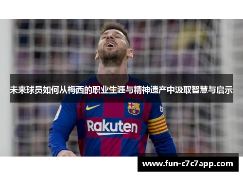 未来球员如何从梅西的职业生涯与精神遗产中汲取智慧与启示