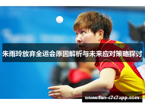 朱雨玲放弃全运会原因解析与未来应对策略探讨