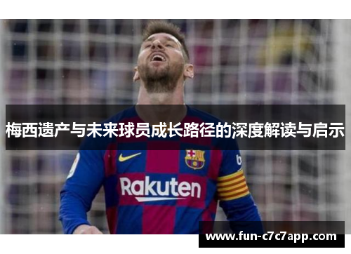 梅西遗产与未来球员成长路径的深度解读与启示