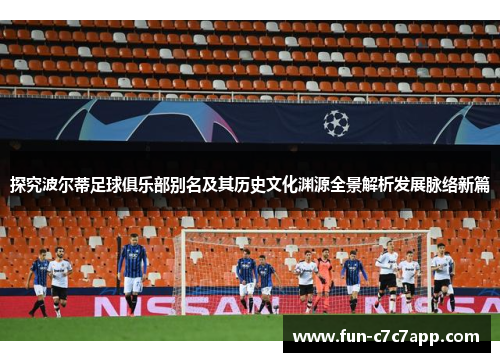探究波尔蒂足球俱乐部别名及其历史文化渊源全景解析发展脉络新篇