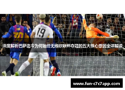 深度解析巴萨迄今为何始终无缘欧联杯夺冠的五大核心原因全详解读