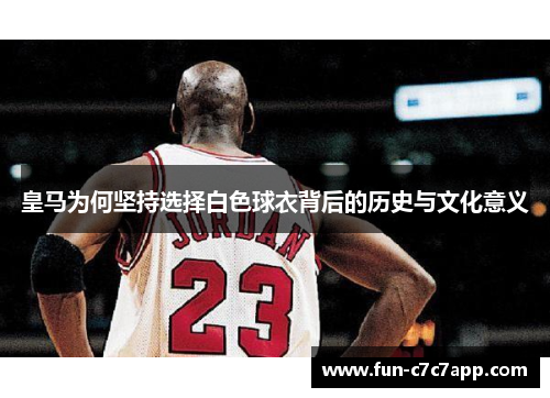 皇马为何坚持选择白色球衣背后的历史与文化意义