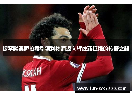 穆罕默德萨拉赫引领利物浦迈向辉煌新征程的传奇之路