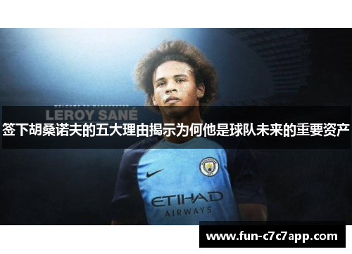 签下胡桑诺夫的五大理由揭示为何他是球队未来的重要资产