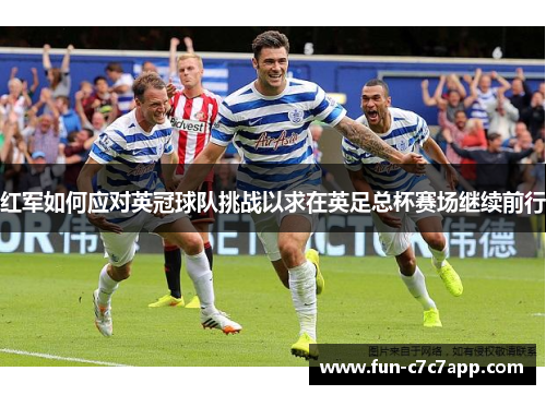 红军如何应对英冠球队挑战以求在英足总杯赛场继续前行
