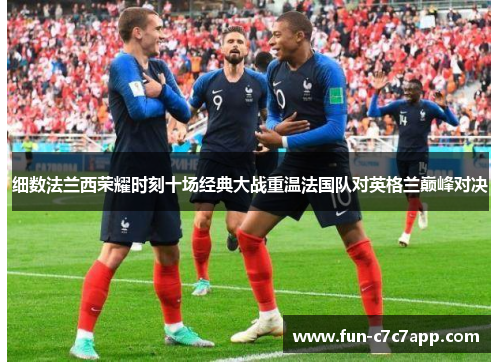 细数法兰西荣耀时刻十场经典大战重温法国队对英格兰巅峰对决
