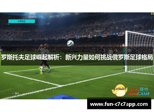 罗斯托夫足球崛起解析：新兴力量如何挑战俄罗斯足球格局