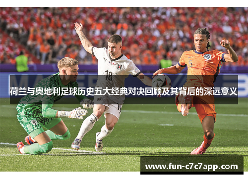 荷兰与奥地利足球历史五大经典对决回顾及其背后的深远意义