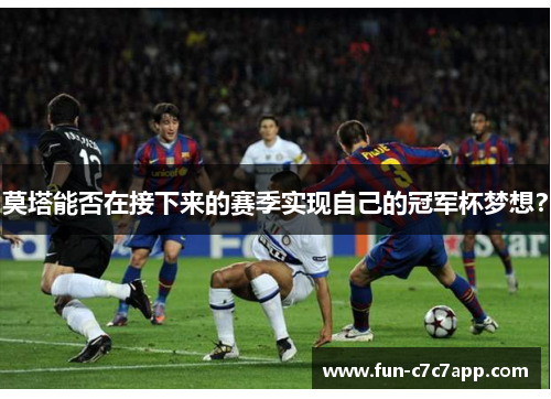 莫塔能否在接下来的赛季实现自己的冠军杯梦想？