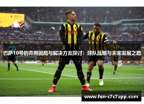 巴萨10号的弃用困局与解决方案探讨：球队战略与未来发展之路