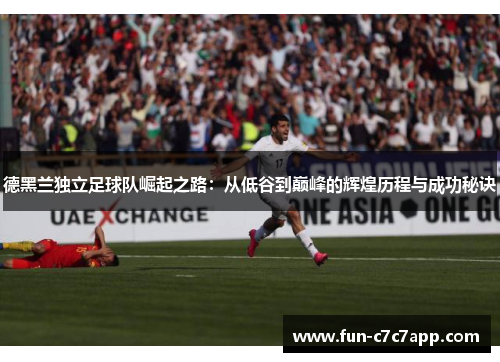 德黑兰独立足球队崛起之路：从低谷到巅峰的辉煌历程与成功秘诀