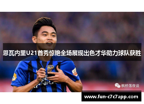 恩瓦内里U21首秀惊艳全场展现出色才华助力球队获胜