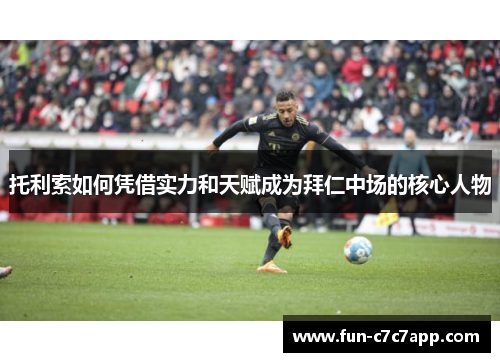 托利索如何凭借实力和天赋成为拜仁中场的核心人物