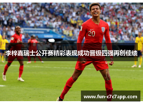 李梓嘉瑞士公开赛精彩表现成功晋级四强再创佳绩