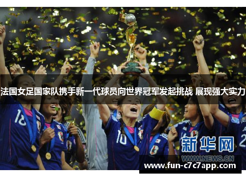 法国女足国家队携手新一代球员向世界冠军发起挑战 展现强大实力