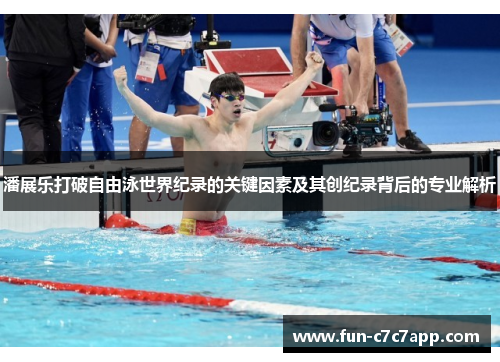 潘展乐打破自由泳世界纪录的关键因素及其创纪录背后的专业解析
