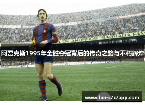 阿贾克斯1995年全胜夺冠背后的传奇之路与不朽辉煌